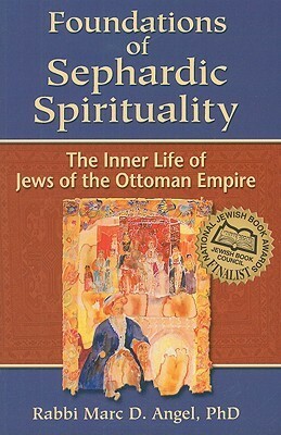 Foundations of Sephardic Spirituality: The Inner Life of Jews of the Ottoman Empire by Marc D. Angel