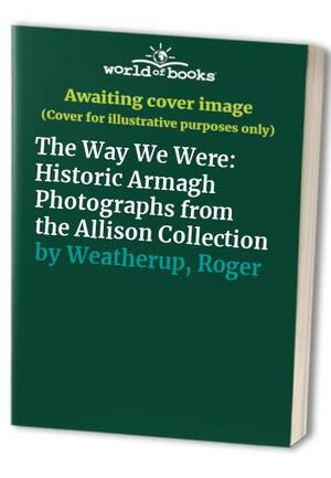 The Way We Were: Historic Armagh Photographs from the Allison Collection by Desmond FitzGerald