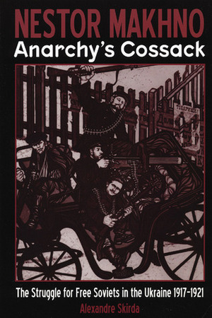 Nestor Makhno - Anarchy's Cossack: The Struggle for Free Soviets in the Ukraine 1917-1921 by Alexandre Skirda, Paul Sharkey
