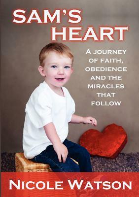 Sam's Heart: A Journey of Faith, Obedience and the Miracles That Follow by Nicole Watson