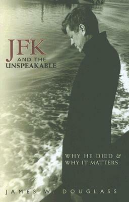 JFK and the Unspeakable: Why He Died and Why It Matters by James W. Douglass