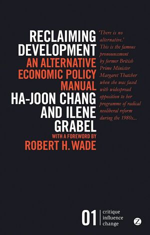 Reclaiming Development: An Alternative Economic Policy Manual by Ilene Grabel, Ha-Joon Chang