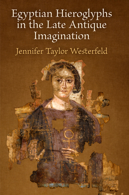 Egyptian Hieroglyphs in the Late Antique Imagination by Jennifer Westerfeld