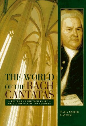 The World of the Bach Cantatas: Johann Sebastian Bach's Early Sacred Cantatas by Christoph Wolff, Ton Koopman