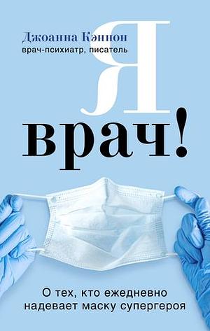 Я врач! О тех, кто ежедневно надевает маску супергероя by Joanna Cannon