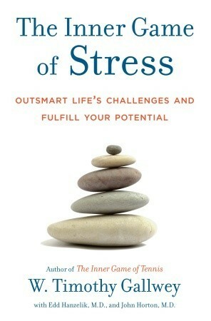 The Inner Game of Stress: Outsmart Life's Challenges and Fulfill Your Potential by W. Timothy Gallwey, John Horton, Edd Hanzelik