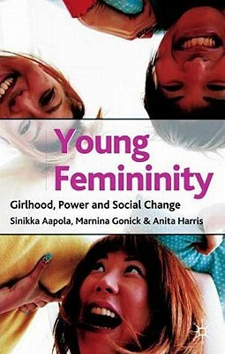 Young Femininity: Girlhood, Power and Social Change by Marnina Gonick, Anita Harris, Sinikka Aapola