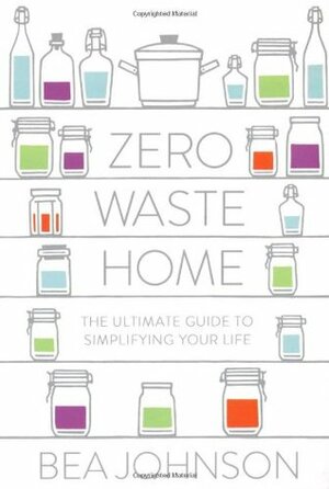 Zero Waste Home: The Ultimate Guide to Simplifying Your Life and Reducing Your Waste by Bea Johnson