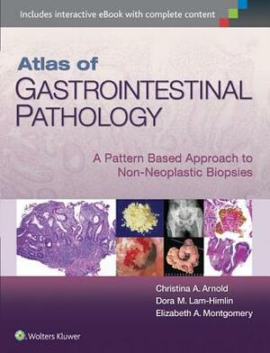 Atlas of Gastrointestinal Pathology: A Pattern Based Approach to Non-Neoplastic Biopsies by Elizabeth A. Montgomery, Christina Arnold, Dora Lam-Himlin