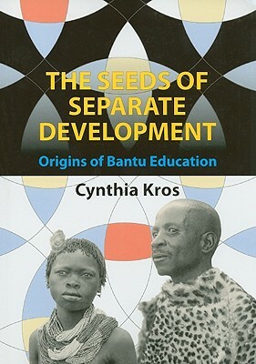 The Seeds of Separate Development: Origins of Bantu Education by Cynthia Kros