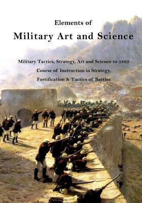 Elements of Military Art and Science: Military Tactics, Strategy, Art and Science to 1865 by Henry Wager Halleck