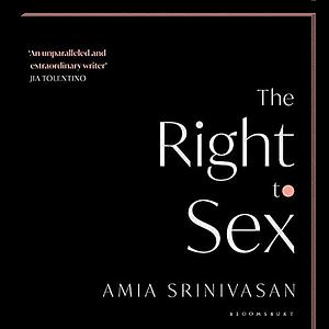 The Right to Sex: Feminism in the Twenty-First Century by Amia Srinivasan