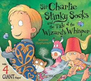 Sir Charlie Stinky Socks and the Tale of the Wizard's Whisper by Kristina Stephenson