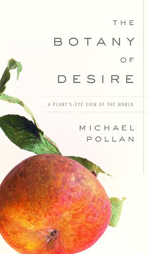 The Botany of Desire: A Plant's-Eye View of the World by Michael Pollan