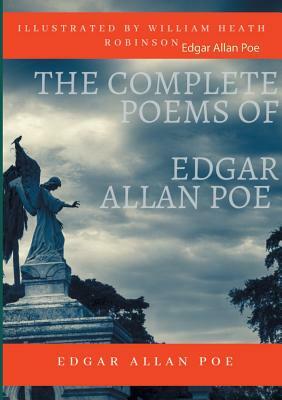 The Complete Poems of Edgar Allan Poe Illustrated by William Heath Robinson: Poetical Works and Poetry (unabridged versions) by Edgar Allan Poe