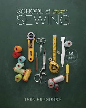 School of Sewing: Learn it. Teach it. Sew Together. by Shea Henderson