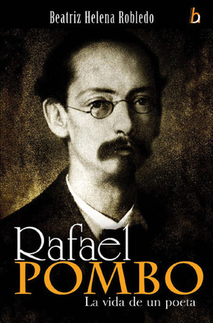 Rafael Pombo: La vida de un poeta by Beatriz Helena Robledo