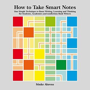 How to Take Smart Notes: One Simple Technique to Boost Writing, Learning and Thinking – for Students, Academics and Nonfiction Book Writers by Sönke Ahrens