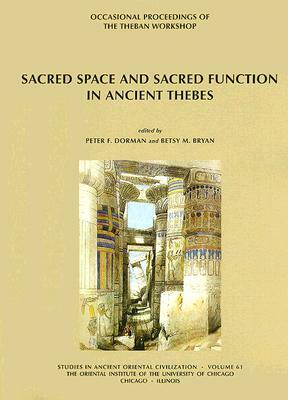 Sacred Space and Sacred Function in Ancient Thebes: Occasional Proceedings of the Theban Workshop by Peter F. Dorman, Betsy M. Bryan