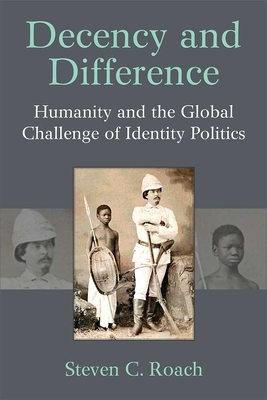 Decency and Difference: Humanity and the Global Challenge of Identity Politics by Steven C. Roach