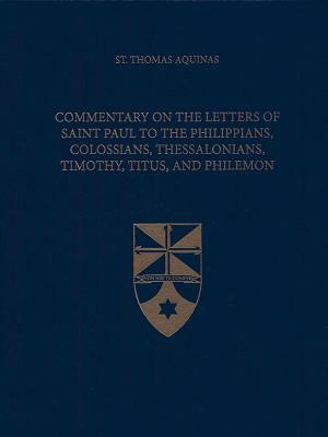 Commentary on the Letters of Saint Paul to the Philippians, Colossians, Thessalonians, Timothy, Titus, and Philemon by St. Thomas Aquinas