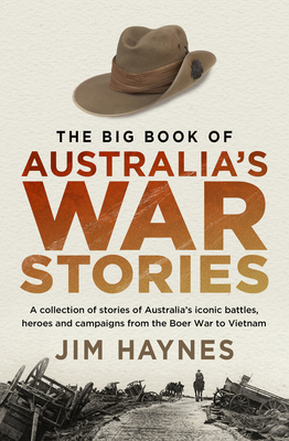 The Big Book of Australia's War Stories: A Collection of Stories of Australia's Iconic Battles and Campaigns from the Boer War to Vietnam by Jim Haynes