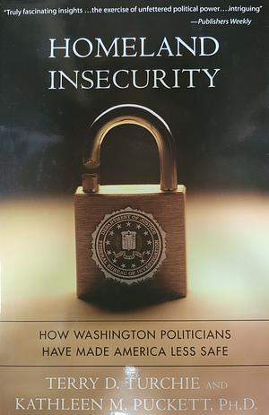 Homeland Insecurity: How Washington Politicians Have Made America Less Safe by Terry Turchie