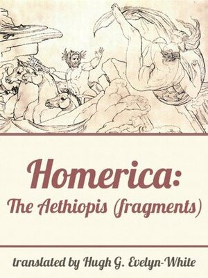 Homerica: The Aethiopis (fragments) by Hugh G. Evelyn-White, Homer