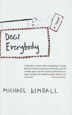 Dear Everybody: A Novel Written in the Form of Letters, Diary Entries, Encyclopedia Entries, Conversations with Various People, Notes by Michael Kimball