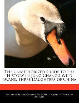 The Unauthorized Guide to the History in Jung Chang's Wild Swans: Three Daughters of China by Skyler Collins