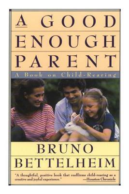 Good Enough Parent: A Book on Child-Rearing by Bruno Bettelheim