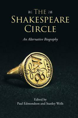 The Shakespeare Circle: An Alternative Biography by Paul Edmondson, Stanley Wells