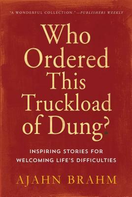 Who Ordered This Truckload of Dung?: Inspiring Stories for Welcoming Life's Difficulties by Brahm