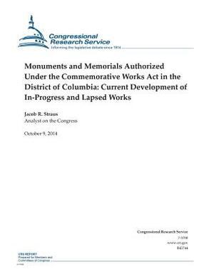 Monuments and Memorials Authorized Under the Commemorative Works Act in the District of Columbia: Current Development of In-Progress and Lapsed Works by Congressional Research Service