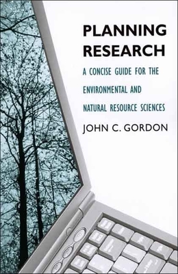 Planning Research: A Concise Guide for the Environmental and Natural Resource Sciences by John C. Gordon