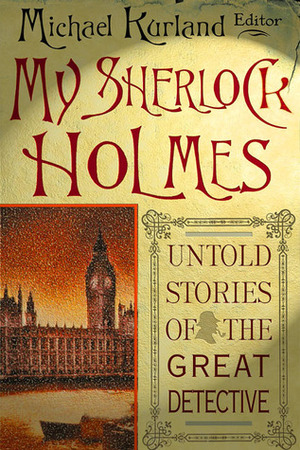 My Sherlock Holmes: Untold Stories of the Great Detective by Gary Lovisi, George Alec Effinger, C.D. Ewing, Barbara Hambly, Linda Robertson, Norman Schreiber, Cara Black, Mel Gilden, Richard A. Lupoff, Gérard Dole, Michael Mallory, Peter Tremayne, Michael Kurland