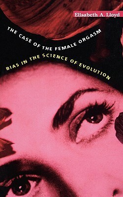 Case of the Female Orgasm: Bias in the Science of Evolution by Elisabeth A. Lloyd