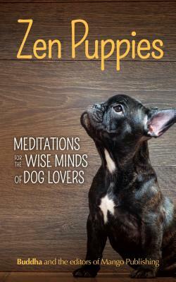 Zen Puppies: Meditations for the Wise Minds of Puppy Lovers (Zen Philosophy, Pet Lovers, Cog Mom, Gift Book of Quotes and Proverbs) by Gautama Buddha