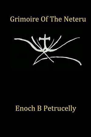 Grimoire Of The Neteru by Enoch Petrucelly