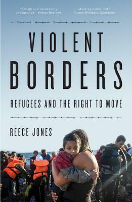 Violent Borders: Refugees and the Right to Move by Reece Jones