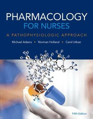 Pharmacology for Nurses: A Pathophysiologic Approach Plus Mylab Nursing with Pearson Etext -- Access Card Package by Carol Urban, Michael Adams, Norman Holland