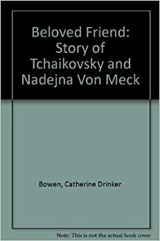 Beloved Friend: The Story of Tchaikowsky and Nadejda Von Meck by Catherine Drinker Bowen