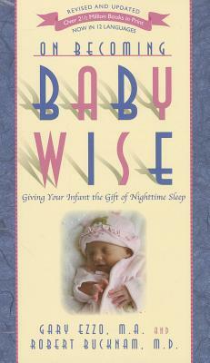 On Becoming Baby Wise: Giving Your Infant the Gift of Nighttime Sleep by Gary Ezzo, Robert Bucknam