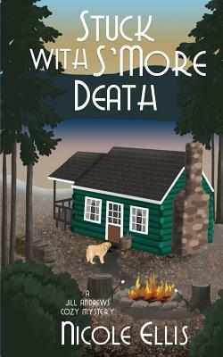 Stuck with S'More Death: A Jill Andrews Cozy Mystery #4 by Nicole Ellis