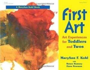 First Art: Art Experiences for Toddlers and Twos by Renee Ramsey, Dana Bowman, Katheryn Davis, MaryAnn F. Kohl