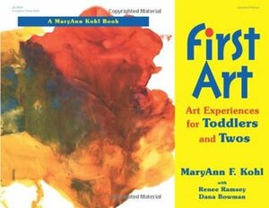 First Art: Art Experiences for Toddlers and Twos by Dana Bowman, Renee Ramsey, MaryAnn F. Kohl, Katheryn Davis