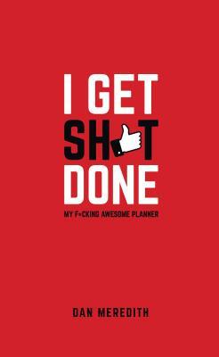 I Get Sh*t Done: My F*cking Awesome Planner by Dan Meredith