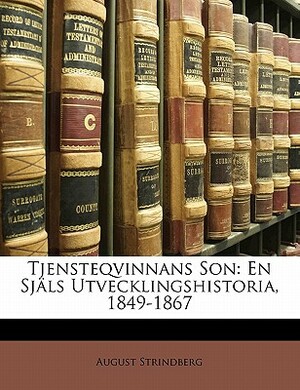 Tjensteqvinnans Son: En Sjals Utvecklingshistoria, 1849-1867 by August Strindberg