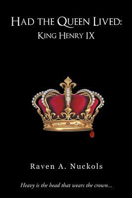 Had the Queen Lived: King Henry IX by Raven A. Nuckols