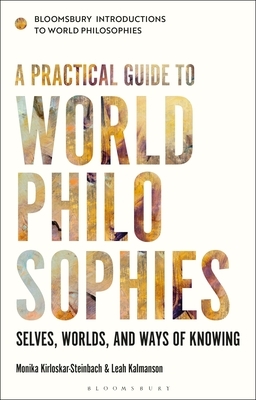 A Practical Guide to World Philosophies: Selves, Worlds, and Ways of Knowing by Leah Kalmanson, Monika Kirloskar-Steinbach